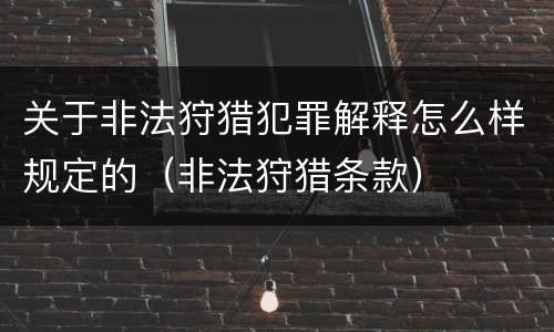 关于非法狩猎犯罪解释怎么样规定的（非法狩猎条款）