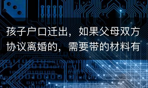 孩子户口迁出，如果父母双方协议离婚的，需要带的材料有哪些
