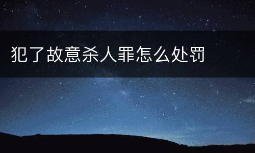 犯了故意杀人罪怎么处罚