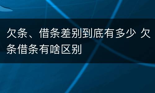 欠条、借条差别到底有多少 欠条借条有啥区别