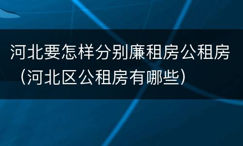 河北要怎样分别廉租房公租房（河北区公租房有哪些）
