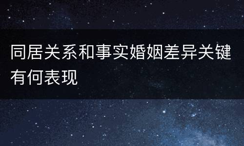同居关系和事实婚姻差异关键有何表现