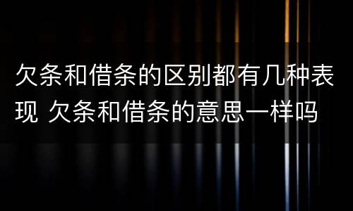 欠条和借条的区别都有几种表现 欠条和借条的意思一样吗