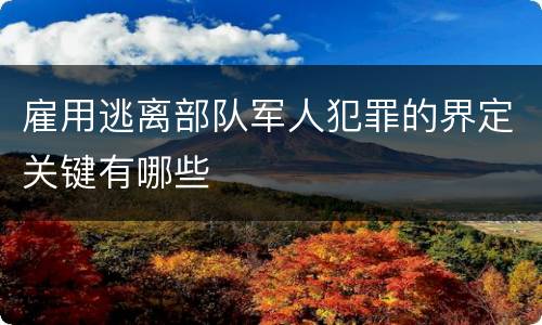 雇用逃离部队军人犯罪的界定关键有哪些