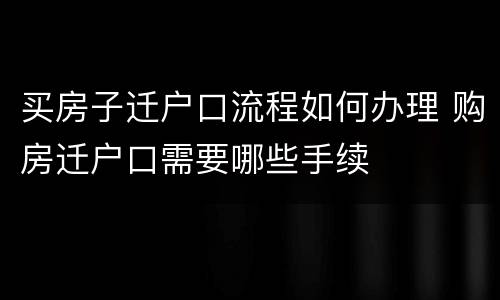 买房子迁户口流程如何办理 购房迁户口需要哪些手续