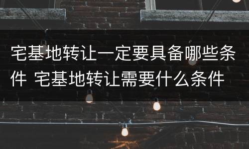 宅基地转让一定要具备哪些条件 宅基地转让需要什么条件