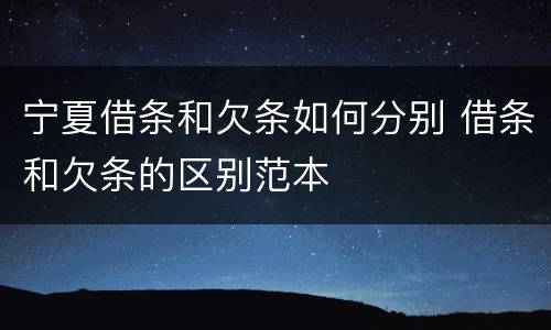 宁夏借条和欠条如何分别 借条和欠条的区别范本