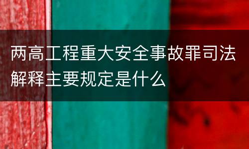 两高工程重大安全事故罪司法解释主要规定是什么