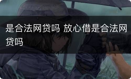 是合法网贷吗 放心借是合法网贷吗