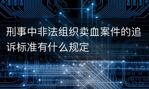 刑事中非法组织卖血案件的追诉标准有什么规定