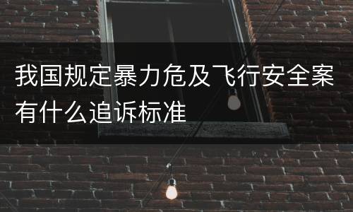 我国规定暴力危及飞行安全案有什么追诉标准