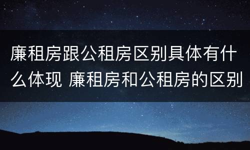 廉租房跟公租房区别具体有什么体现 廉租房和公租房的区别和联系