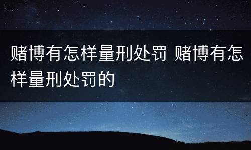 赌博有怎样量刑处罚 赌博有怎样量刑处罚的