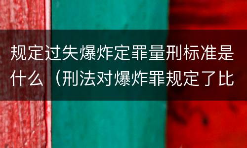 规定过失爆炸定罪量刑标准是什么（刑法对爆炸罪规定了比过失爆炸罪）
