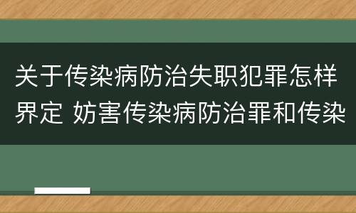 关于传染病防治失职犯罪怎样界定 妨害传染病防治罪和传染病防治失职罪