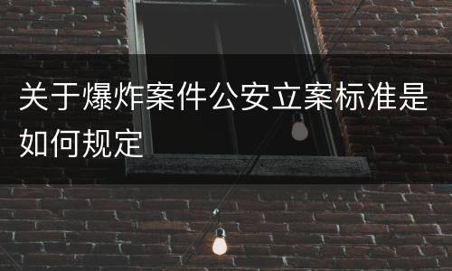 关于爆炸案件公安立案标准是如何规定