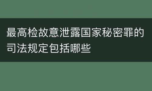 最高检故意泄露国家秘密罪的司法规定包括哪些