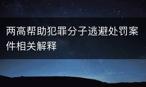 两高帮助犯罪分子逃避处罚案件相关解释