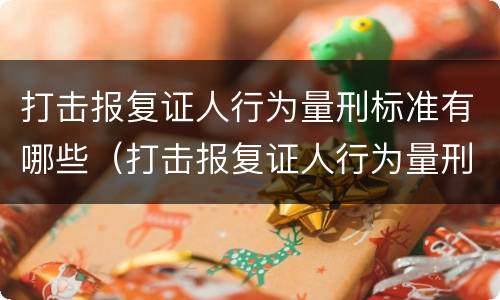 打击报复证人行为量刑标准有哪些（打击报复证人行为量刑标准有哪些问题）