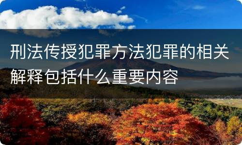 刑法传授犯罪方法犯罪的相关解释包括什么重要内容