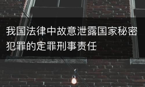 我国法律中故意泄露国家秘密犯罪的定罪刑事责任