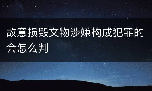 故意损毁文物涉嫌构成犯罪的会怎么判