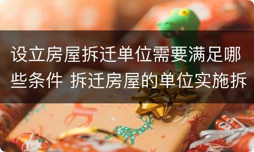 设立房屋拆迁单位需要满足哪些条件 拆迁房屋的单位实施拆迁必须取得
