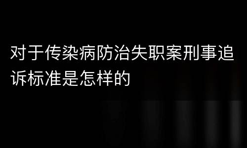 对于传染病防治失职案刑事追诉标准是怎样的