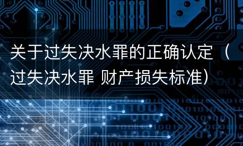 关于过失决水罪的正确认定（过失决水罪 财产损失标准）