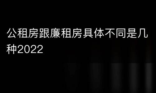 公租房跟廉租房具体不同是几种2022