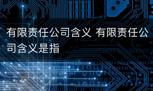 有限责任公司含义 有限责任公司含义是指