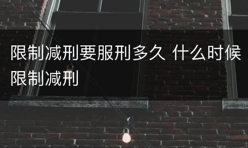 限制减刑要服刑多久 什么时候限制减刑