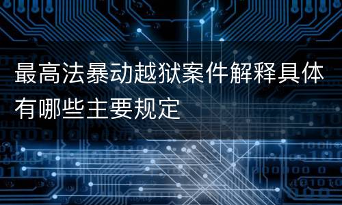 最高法暴动越狱案件解释具体有哪些主要规定