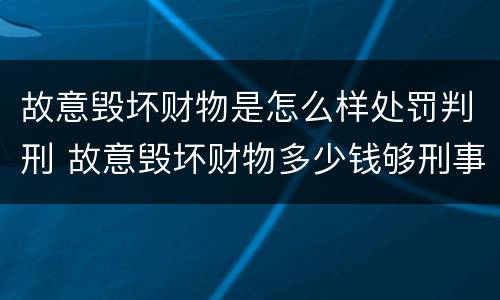 故意毁坏财物是怎么样处罚判刑 故意毁坏财物多少钱够刑事