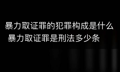 暴力取证罪的犯罪构成是什么 暴力取证罪是刑法多少条