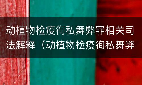 动植物检疫徇私舞弊罪相关司法解释（动植物检疫徇私舞弊罪是故意犯罪对吗）