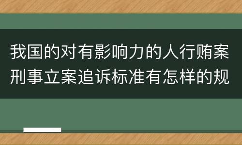 我国的对有影响力的人行贿案刑事立案追诉标准有怎样的规定