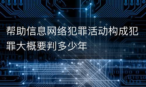 帮助信息网络犯罪活动构成犯罪大概要判多少年