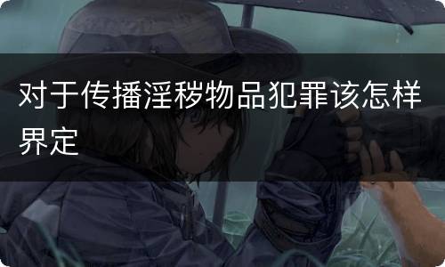对于传播淫秽物品犯罪该怎样界定