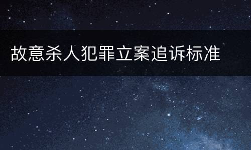 故意杀人犯罪立案追诉标准