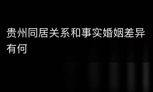 贵州同居关系和事实婚姻差异有何