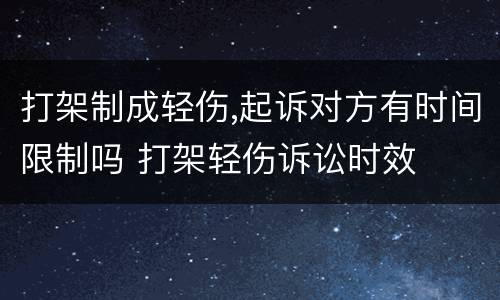 打架制成轻伤,起诉对方有时间限制吗 打架轻伤诉讼时效