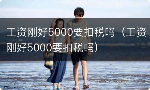 工资刚好5000要扣税吗（工资刚好5000要扣税吗）