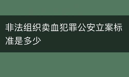 非法组织卖血犯罪公安立案标准是多少