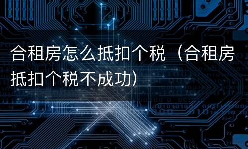 合租房怎么抵扣个税（合租房抵扣个税不成功）