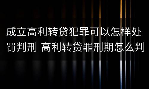 成立高利转贷犯罪可以怎样处罚判刑 高利转贷罪刑期怎么判定的