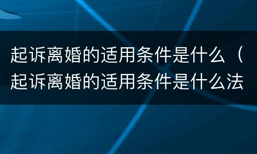 起诉离婚的适用条件是什么（起诉离婚的适用条件是什么法律）