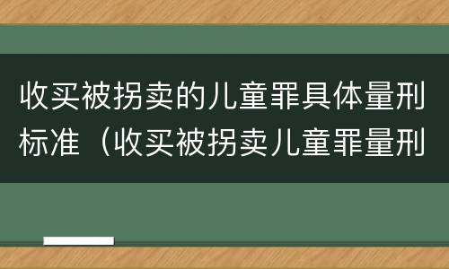 收买被拐卖的儿童罪具体量刑标准（收买被拐卖儿童罪量刑标准2021）