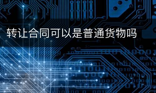 转让合同可以是普通货物吗