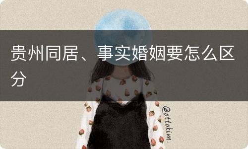贵州同居、事实婚姻要怎么区分